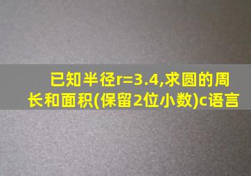 已知半径r=3.4,求圆的周长和面积(保留2位小数)c语言