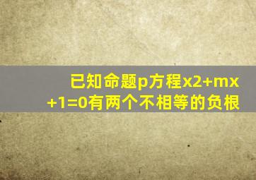 已知命题p方程x2+mx+1=0有两个不相等的负根