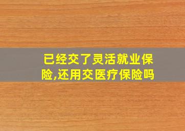 已经交了灵活就业保险,还用交医疗保险吗