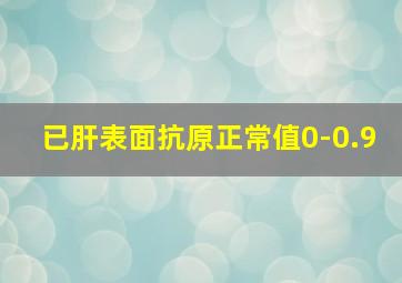 已肝表面抗原正常值0-0.9