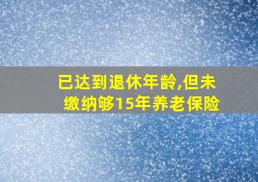 已达到退休年龄,但未缴纳够15年养老保险