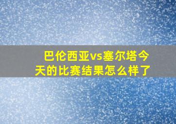 巴伦西亚vs塞尔塔今天的比赛结果怎么样了