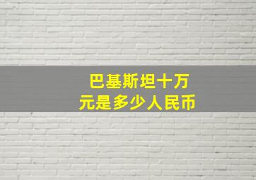 巴基斯坦十万元是多少人民币