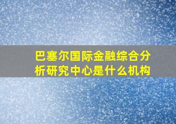 巴塞尔国际金融综合分析研究中心是什么机构