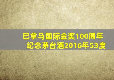 巴拿马国际金奖100周年纪念茅台酒2016年53度