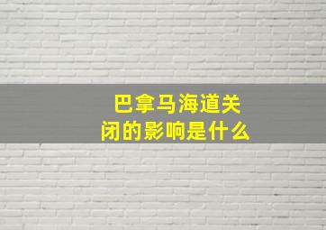 巴拿马海道关闭的影响是什么