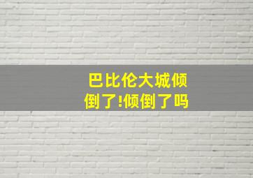 巴比伦大城倾倒了!倾倒了吗