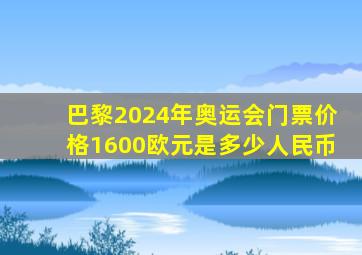 巴黎2024年奥运会门票价格1600欧元是多少人民币