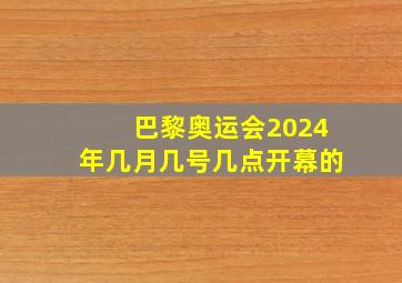 巴黎奥运会2024年几月几号几点开幕的