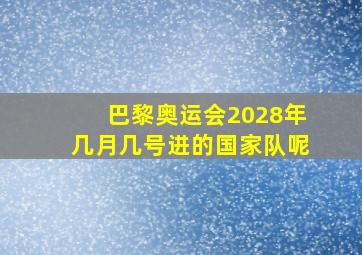 巴黎奥运会2028年几月几号进的国家队呢