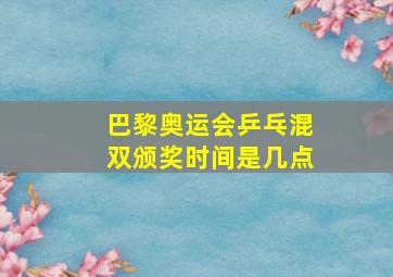 巴黎奥运会乒乓混双颁奖时间是几点