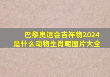 巴黎奥运会吉祥物2024是什么动物生肖呢图片大全