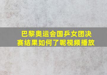 巴黎奥运会国乒女团决赛结果如何了呢视频播放