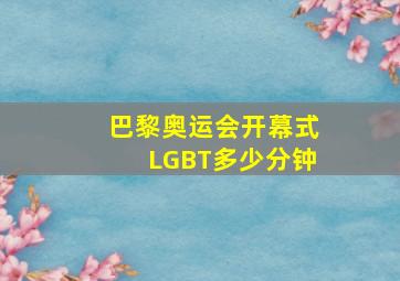 巴黎奥运会开幕式LGBT多少分钟