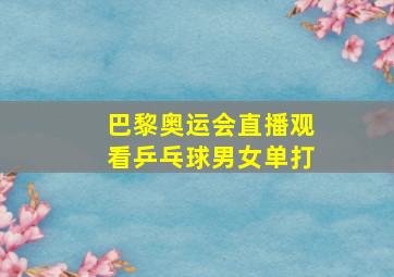 巴黎奥运会直播观看乒乓球男女单打