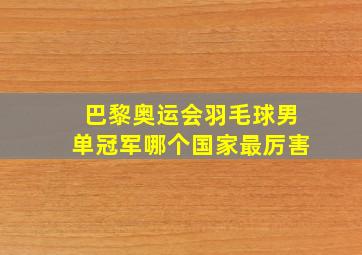 巴黎奥运会羽毛球男单冠军哪个国家最厉害