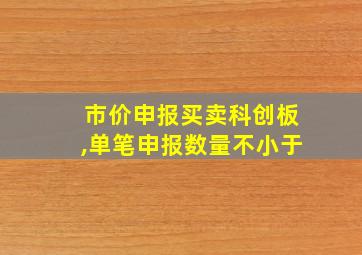 市价申报买卖科创板,单笔申报数量不小于