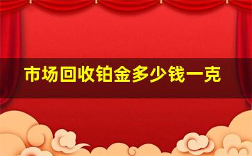 市场回收铂金多少钱一克