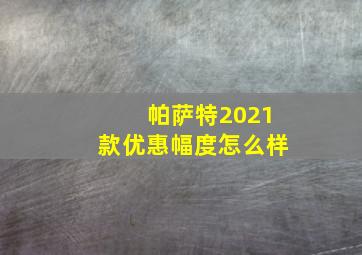 帕萨特2021款优惠幅度怎么样