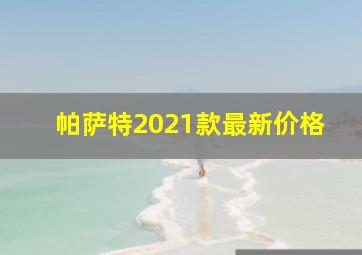 帕萨特2021款最新价格