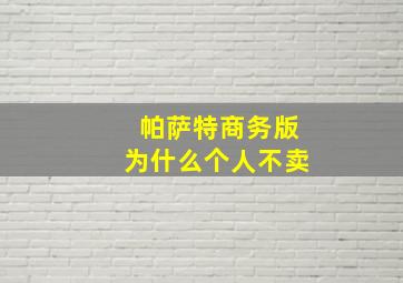 帕萨特商务版为什么个人不卖