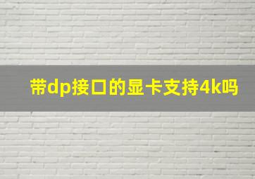 带dp接口的显卡支持4k吗