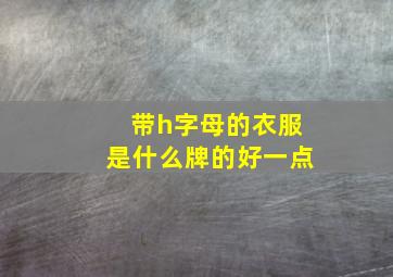 带h字母的衣服是什么牌的好一点