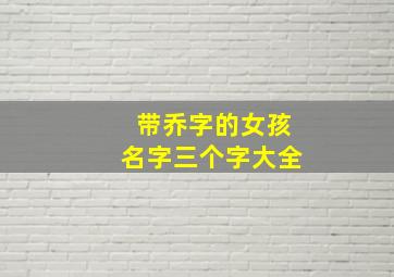 带乔字的女孩名字三个字大全