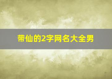 带仙的2字网名大全男