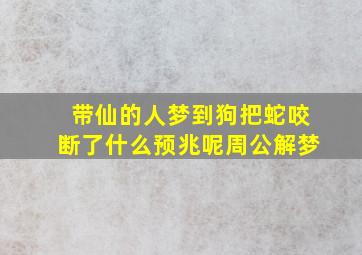 带仙的人梦到狗把蛇咬断了什么预兆呢周公解梦