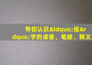 带你认识“侯”字的读音、笔顺、释义