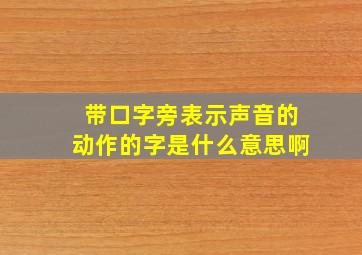 带口字旁表示声音的动作的字是什么意思啊