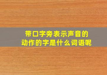 带口字旁表示声音的动作的字是什么词语呢