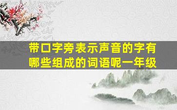 带口字旁表示声音的字有哪些组成的词语呢一年级