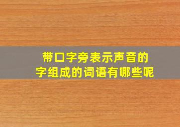 带口字旁表示声音的字组成的词语有哪些呢