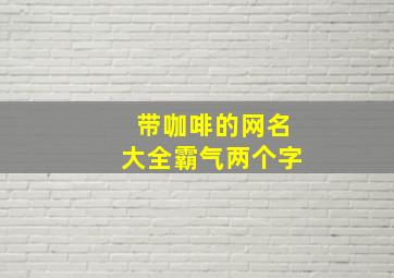 带咖啡的网名大全霸气两个字