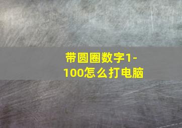 带圆圈数字1-100怎么打电脑