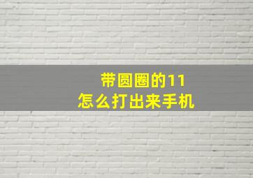 带圆圈的11怎么打出来手机