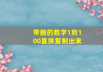 带圈的数字1到100直接复制出来