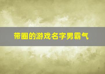 带圈的游戏名字男霸气