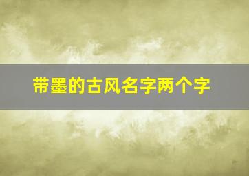 带墨的古风名字两个字