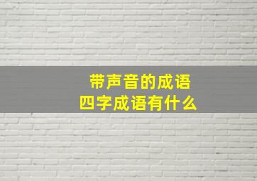 带声音的成语四字成语有什么