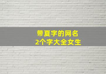 带夏字的网名2个字大全女生