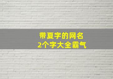 带夏字的网名2个字大全霸气