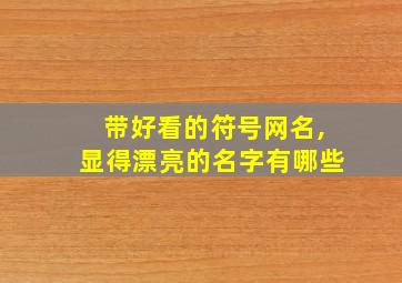 带好看的符号网名,显得漂亮的名字有哪些