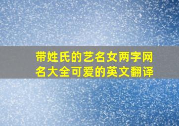 带姓氏的艺名女两字网名大全可爱的英文翻译