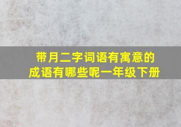 带月二字词语有寓意的成语有哪些呢一年级下册