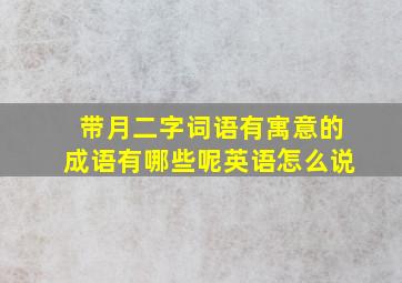 带月二字词语有寓意的成语有哪些呢英语怎么说