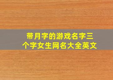 带月字的游戏名字三个字女生网名大全英文