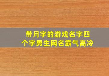 带月字的游戏名字四个字男生网名霸气高冷